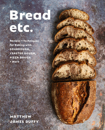Bread Etc. Recipes + Techniques for Baking with Sourdough, Yeasted Dough, Pizza Dough + More